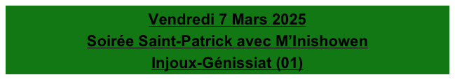 Vendredi 7 Mars 2025
Soirée Saint-Patrick avec M’Inishowen
Injoux-Génissiat (01)